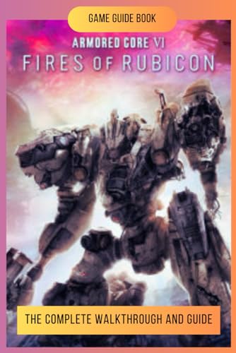 Armored Core 6: Fires of Rubicon: The Complete Walkthrough and Guide von Independently published